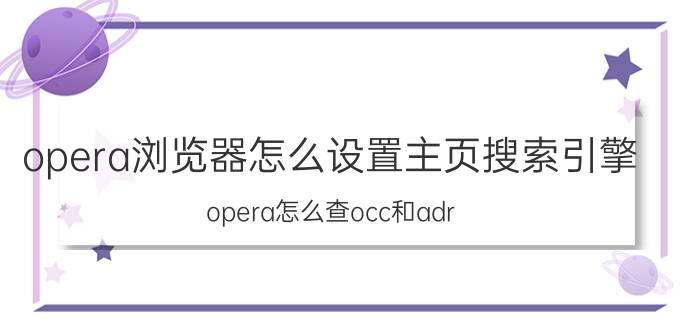 opera浏览器怎么设置主页搜索引擎 opera怎么查occ和adr？